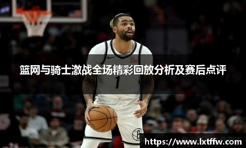 篮网与骑士激战全场精彩回放分析及赛后点评