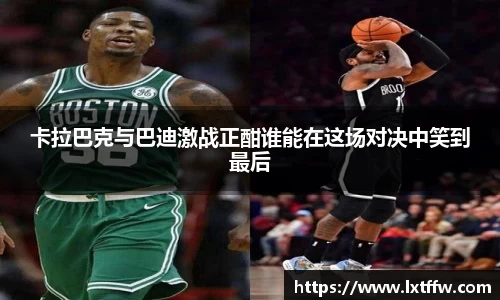 卡拉巴克与巴迪激战正酣谁能在这场对决中笑到最后