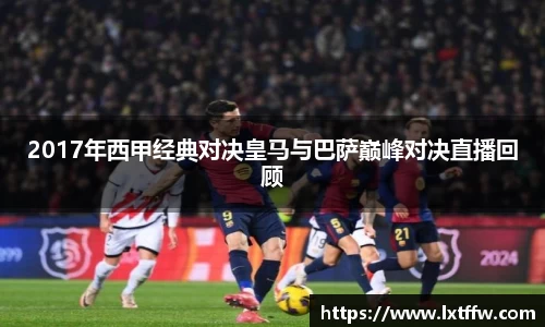 2017年西甲经典对决皇马与巴萨巅峰对决直播回顾