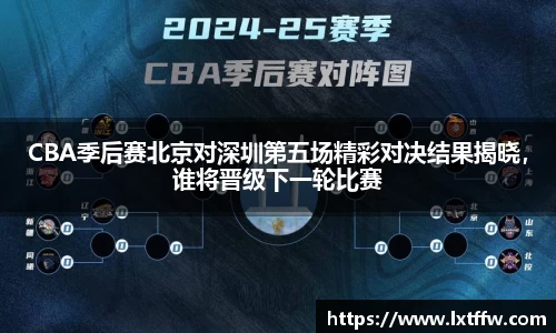 CBA季后赛北京对深圳第五场精彩对决结果揭晓，谁将晋级下一轮比赛